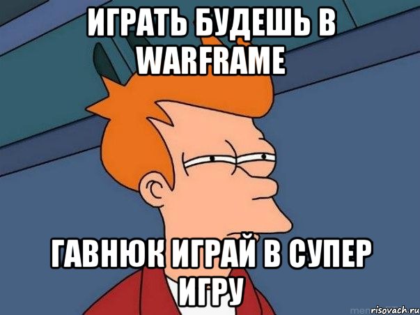 играть будешь в warframe гавнюк играй в супер игру, Мем  Фрай (мне кажется или)