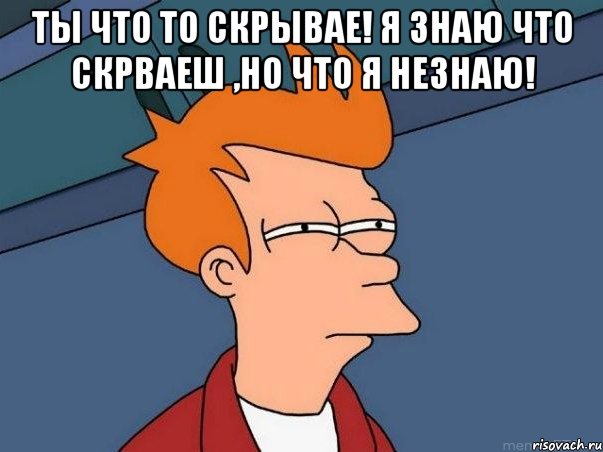 Ты что то скрывае! Я знаю что скрваеш ,но что я незнаю! , Мем  Фрай (мне кажется или)