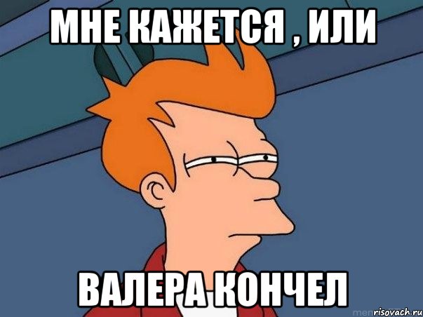 Мне кажется , или Валера кончел, Мем  Фрай (мне кажется или)