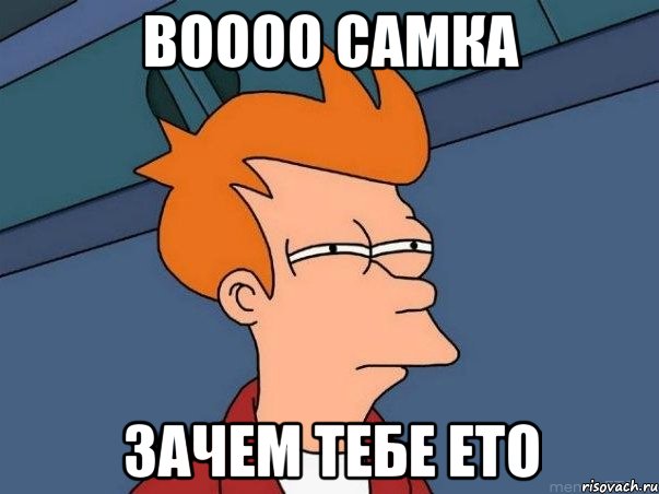 Воооо СаМкА Зачем тебе ето, Мем  Фрай (мне кажется или)