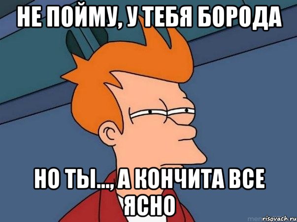 Не пойму, у тебя борода Но ты..., а кончита все ясно, Мем  Фрай (мне кажется или)
