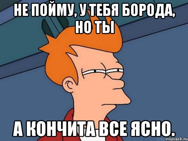 Не пойму, у тебя борода, но ты А Кончита все ясно., Мем  Фрай (мне кажется или)