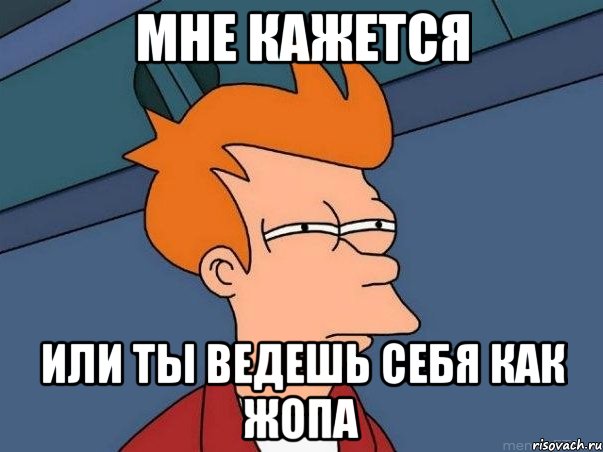 Мне кажется Или ты ведешь себя как жопа, Мем  Фрай (мне кажется или)