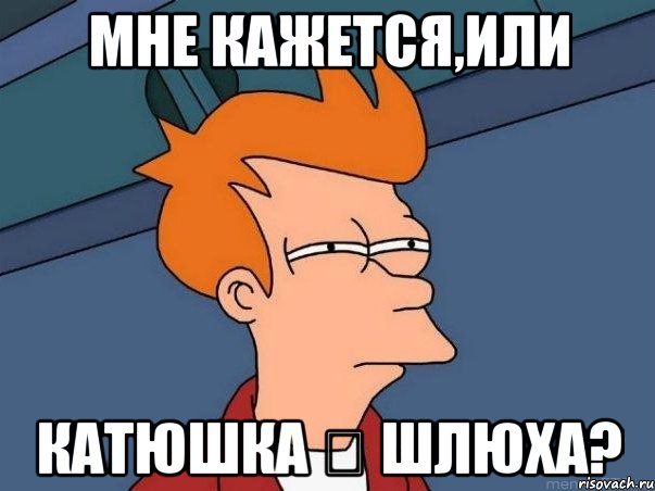 Мне кажется,или Катюшка ツ шлюха?, Мем  Фрай (мне кажется или)
