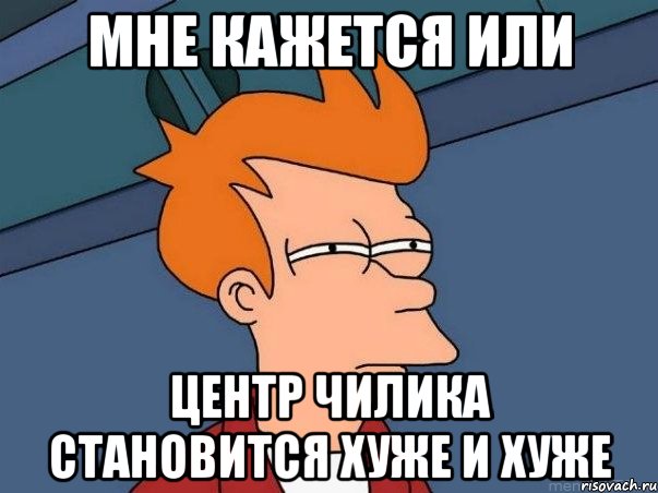 мне кажется или центр Чилика становится хуже и хуже, Мем  Фрай (мне кажется или)