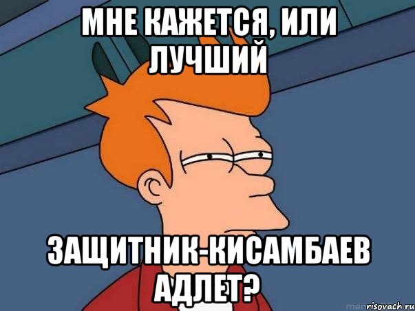 мне кажется, или лучший защитник-Кисамбаев Адлет?, Мем  Фрай (мне кажется или)