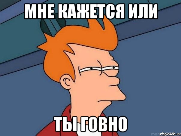 мне кажется или ты говно, Мем  Фрай (мне кажется или)