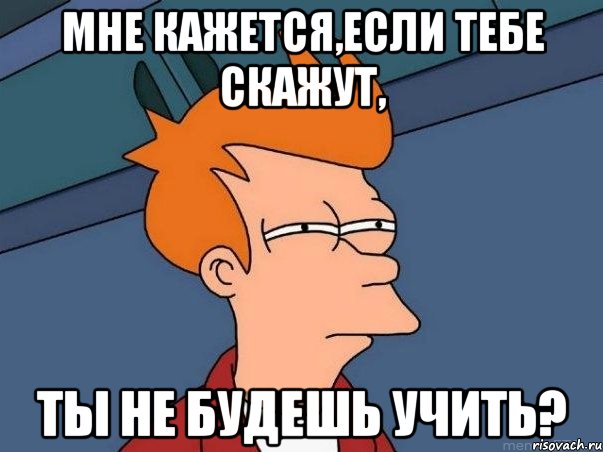 мне кажется,если тебе скажут, ты не будешь учить?, Мем  Фрай (мне кажется или)