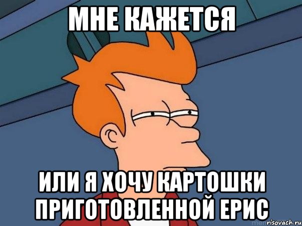 мне кажется или я хочу картошки приготовленной Ерис, Мем  Фрай (мне кажется или)