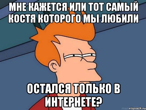 Мне кажется или тот самый Костя которого мы любили остался только в интернете?, Мем  Фрай (мне кажется или)