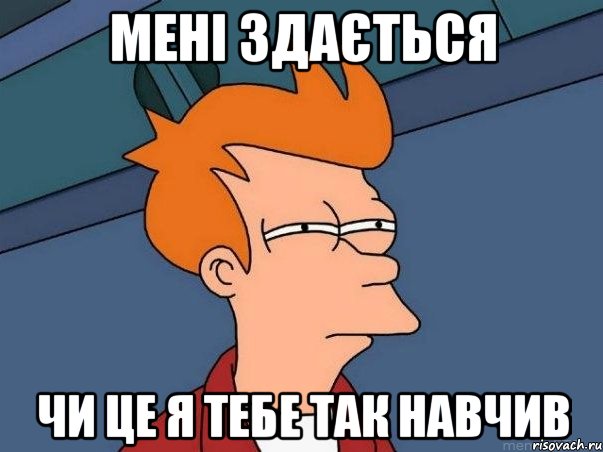 мені здається чи це я тебе так навчив, Мем  Фрай (мне кажется или)