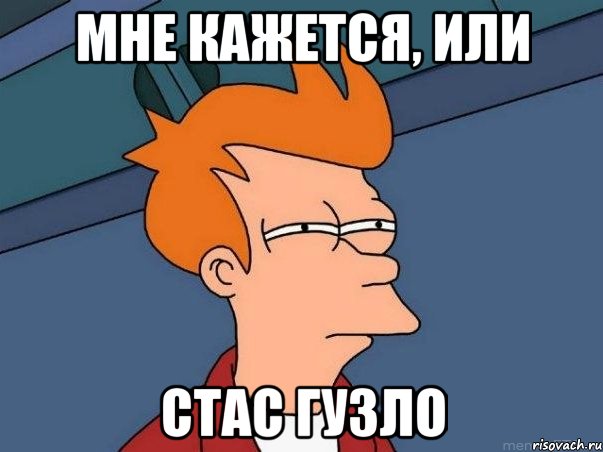 МНЕ КАЖЕТСЯ, ИЛИ СТАС ГУЗЛО, Мем  Фрай (мне кажется или)