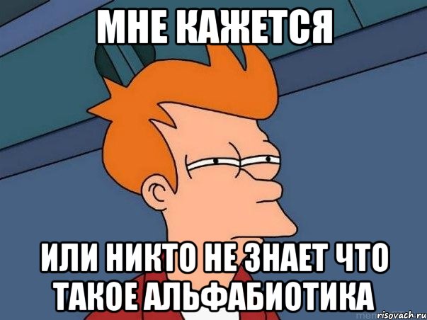 мне кажется или никто не знает что такое АЛЬФАБИОТИКА, Мем  Фрай (мне кажется или)