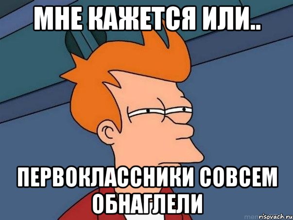 мне кажется или.. первоклассники совсем обнаглели, Мем  Фрай (мне кажется или)