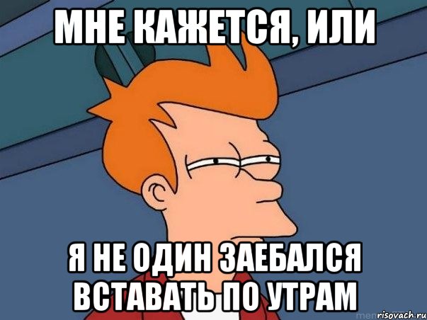 мне кажется, или я не один заебался вставать по утрам, Мем  Фрай (мне кажется или)