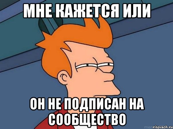 МНЕ КАЖЕТСЯ ИЛИ ОН НЕ ПОДПИСАН НА СООБЩЕСТВО, Мем  Фрай (мне кажется или)
