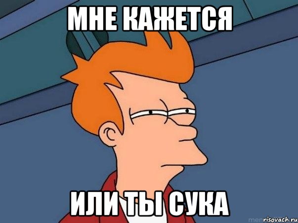 Мне кажется Или ты сука, Мем  Фрай (мне кажется или)