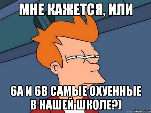 Мне кажется, или 6А и 6В самые охуенные в нашей школе?), Мем  Фрай (мне кажется или)