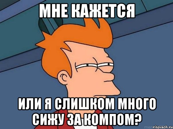 мне кажется или я слишком много сижу за компом?, Мем  Фрай (мне кажется или)