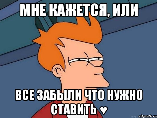 МНЕ КАЖЕТСЯ, ИЛИ ВСЕ ЗАБЫЛИ ЧТО НУЖНО СТАВИТЬ ♥, Мем  Фрай (мне кажется или)