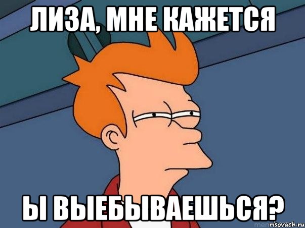 Лиза, мне кажется ы выебываешься?, Мем  Фрай (мне кажется или)