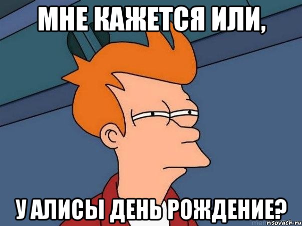 Мне кажется или, у Алисы день рождение?, Мем  Фрай (мне кажется или)