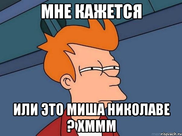Мне кажется или это Миша николаве ? хммм, Мем  Фрай (мне кажется или)