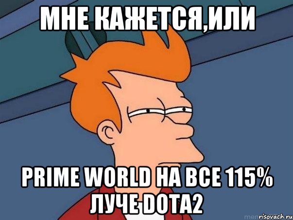 мне кажется,или Prime World НА ВСЕ 115% ЛУЧЕ dota2, Мем  Фрай (мне кажется или)