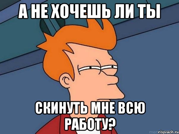 А не хочешь ли ты скинуть мне всю работу?, Мем  Фрай (мне кажется или)