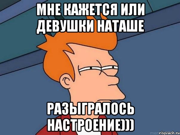 мне кажется или девушки Наташе разыгралось настроение))), Мем  Фрай (мне кажется или)