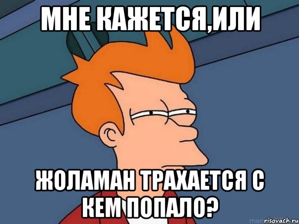 Мне кажется,или Жоламан трахается с кем попало?, Мем  Фрай (мне кажется или)