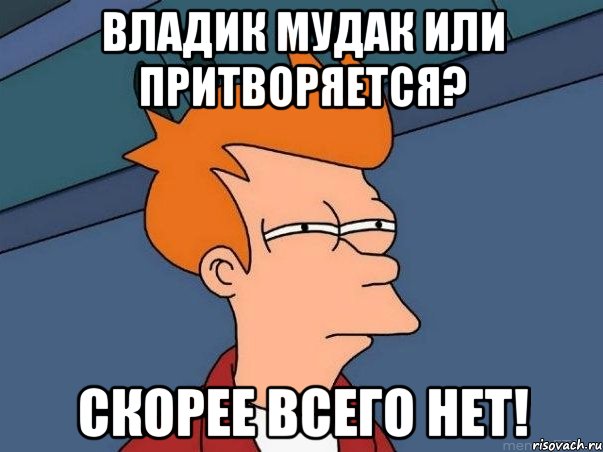 Владик мудак или притворяется? Скорее всего нет!, Мем  Фрай (мне кажется или)