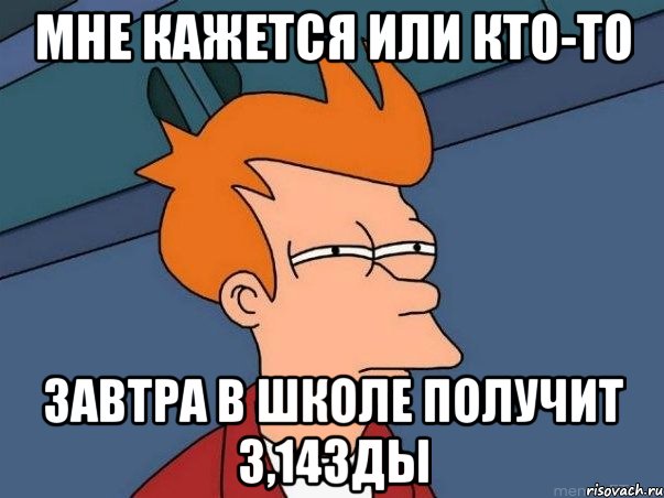 мне кажется или кто-то завтра в школе получит 3,14зды, Мем  Фрай (мне кажется или)