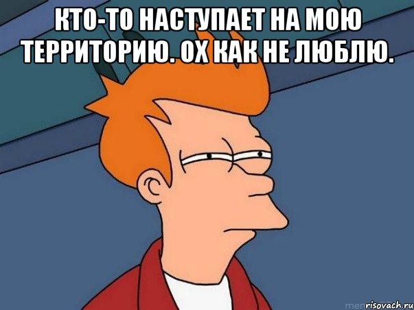 Кто-то наступает на мою территорию. Ох как не люблю. , Мем  Фрай (мне кажется или)