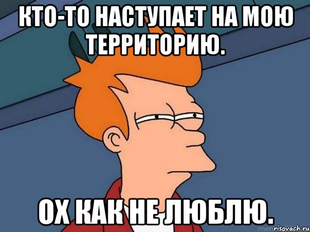 Кто-то наступает на мою территорию. Ох как не люблю., Мем  Фрай (мне кажется или)