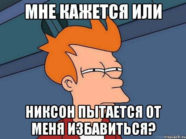 Мне кажется или никсон пытается от меня избавиться?, Мем  Фрай (мне кажется или)