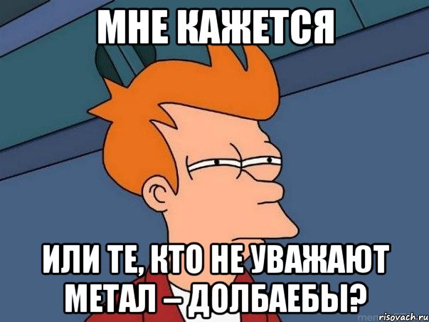 мне кажется или те, кто не уважают метал – долбаебы?, Мем  Фрай (мне кажется или)