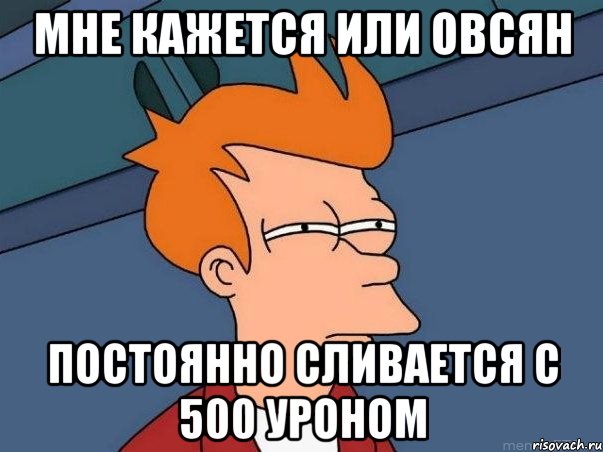 Мне кажется или Овсян Постоянно сливается с 500 уроном, Мем  Фрай (мне кажется или)