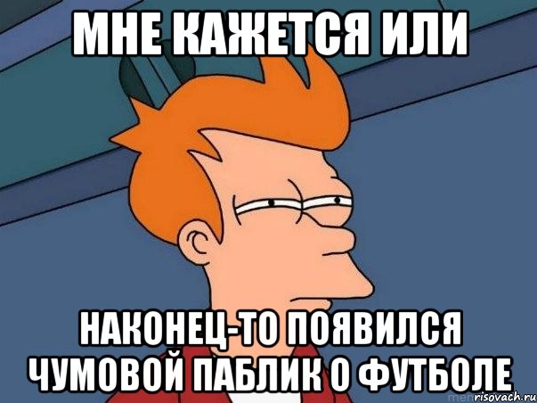 Мне кажется или наконец-то появился чумовой паблик о футболе, Мем  Фрай (мне кажется или)