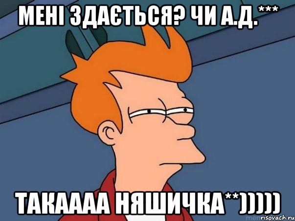 мені здається? чи А.Д.*** такаааа НЯШИЧКА**))))), Мем  Фрай (мне кажется или)