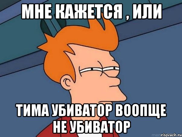 мне кажется , или Тима убиватор воопще не убиватор, Мем  Фрай (мне кажется или)