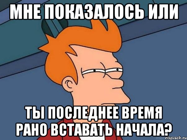 мне показалось или ты последнее время рано вставать начала?, Мем  Фрай (мне кажется или)