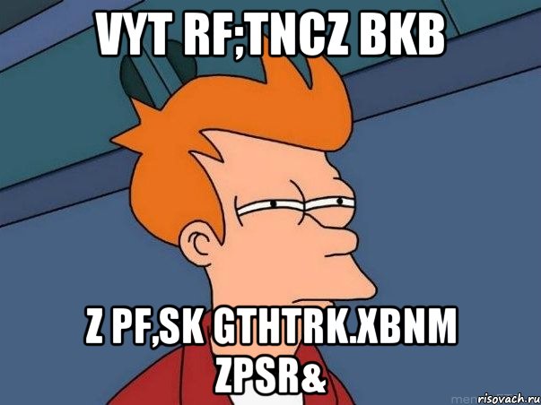 vyt rf;tncz bkb z pf,sk gthtrk.xbnm zpsr&, Мем  Фрай (мне кажется или)