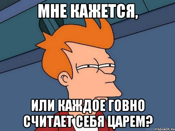 Мне кажется, Или каждое говно считает себя царем?, Мем  Фрай (мне кажется или)