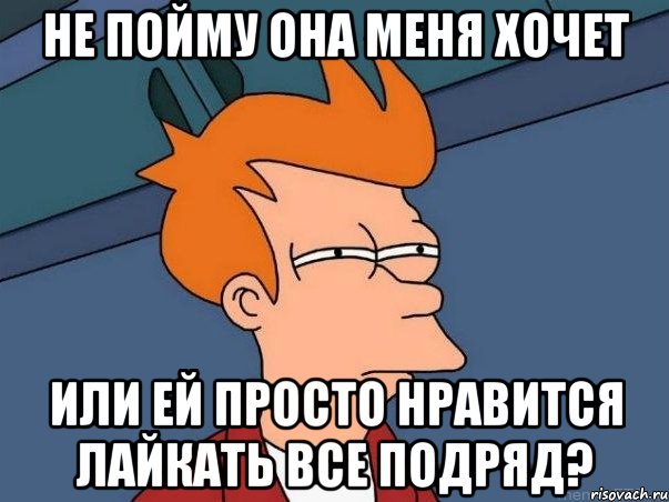 не пойму она меня хочет или ей просто нравится лайкать все подряд?, Мем  Фрай (мне кажется или)