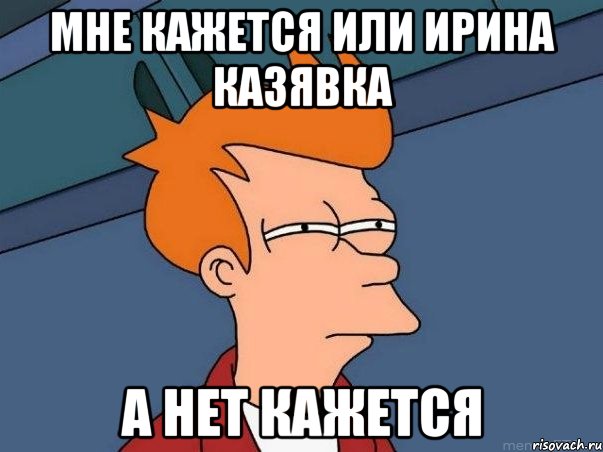 мне кажется или Ирина казявка а нет кажется, Мем  Фрай (мне кажется или)