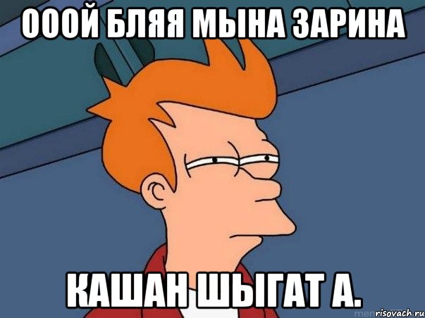 ооой бляя мына Зарина кашан шыгат а., Мем  Фрай (мне кажется или)