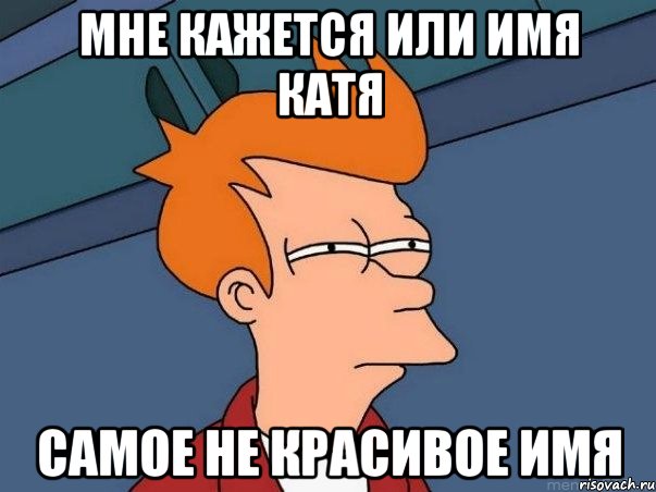 Мне кажется или имя Катя Самое не красивое имя, Мем  Фрай (мне кажется или)