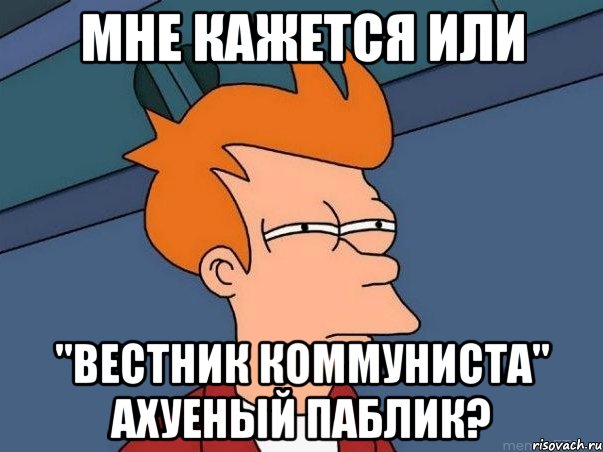 Мне кажется или "Вестник коммуниста" ахуеный паблик?, Мем  Фрай (мне кажется или)