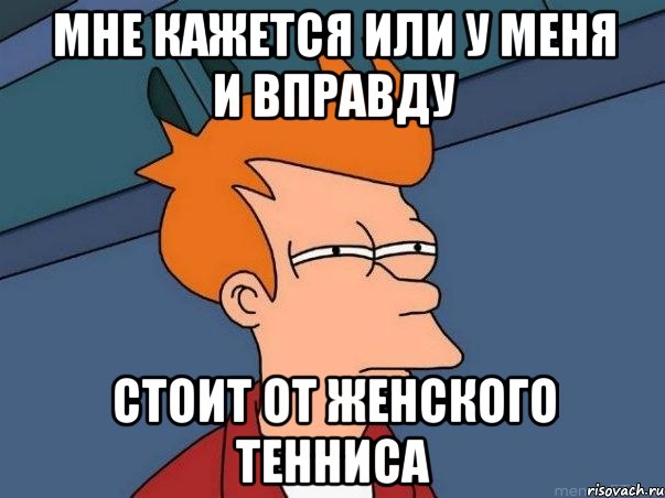 мне кажется или у меня и вправду стоит от женского тенниса, Мем  Фрай (мне кажется или)